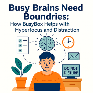 Busy Brains Need Boundaries: How BusyBox Helps with Hyperfocus and Distraction